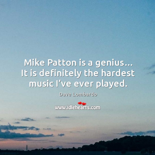 Mike patton is a genius… it is definitely the hardest music I’ve ever played. Dave Lombardo Picture Quote