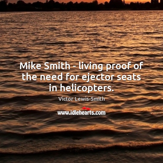 Mike Smith – living proof of the need for ejector seats in helicopters. Victor Lewis-Smith Picture Quote