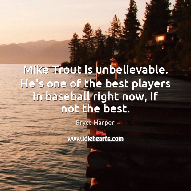 Mike Trout is unbelievable. He’s one of the best players in baseball Bryce Harper Picture Quote