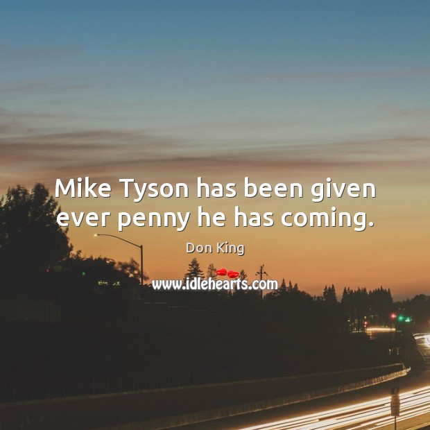 Mike Tyson has been given ever penny he has coming. Don King Picture Quote