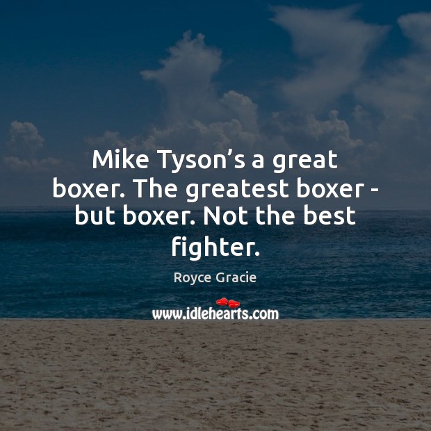 Mike Tyson’s a great boxer. The greatest boxer – but boxer. Not the best fighter. Image