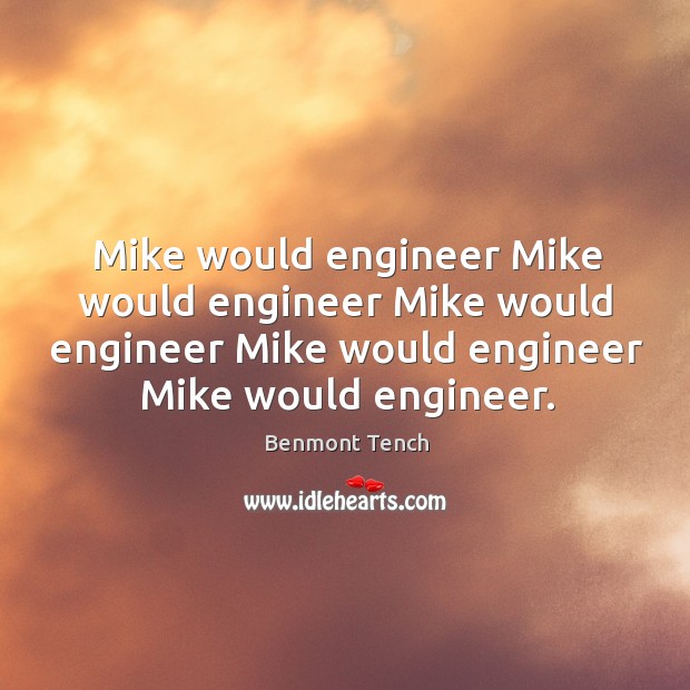Mike would engineer mike would engineer mike would engineer mike would engineer mike would engineer. Benmont Tench Picture Quote