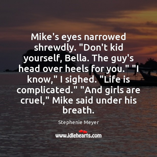 Mike’s eyes narrowed shrewdly. “Don’t kid yourself, Bella. The guy’s head over Stephenie Meyer Picture Quote