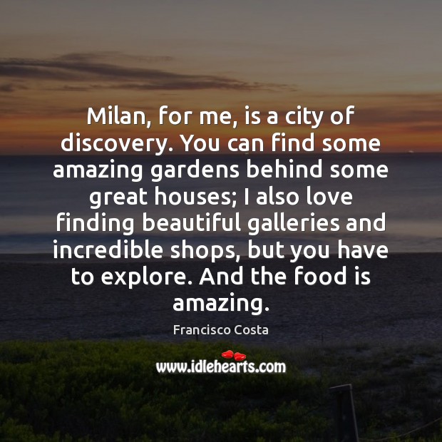 Milan, for me, is a city of discovery. You can find some Image
