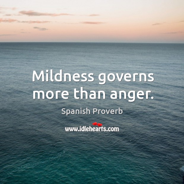 Mildness governs more than anger. Image