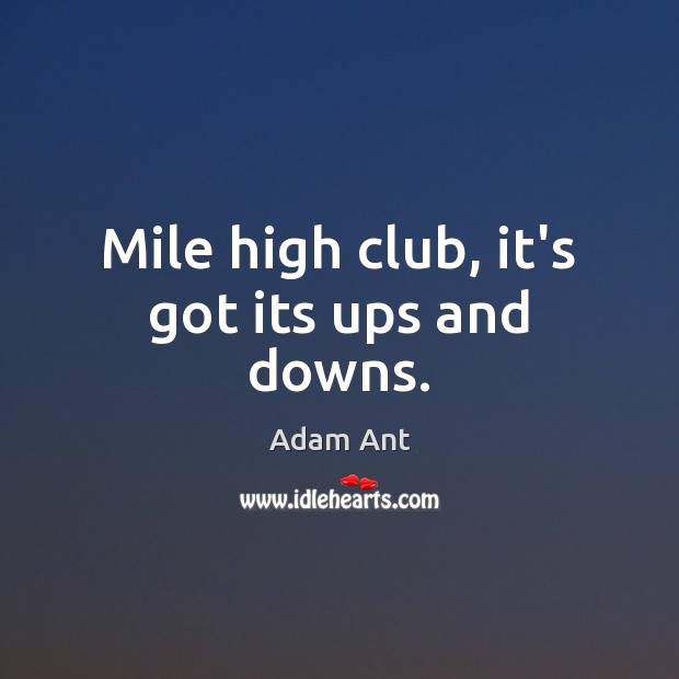 Mile high club, it’s got its ups and downs. Adam Ant Picture Quote