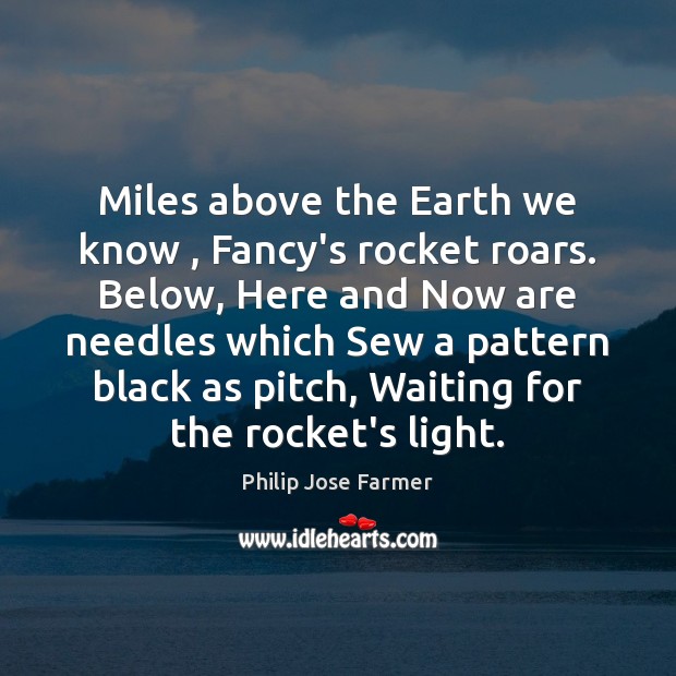 Miles above the Earth we know , Fancy’s rocket roars. Below, Here and Philip Jose Farmer Picture Quote