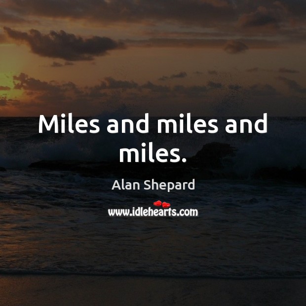 Miles and miles and miles. Alan Shepard Picture Quote