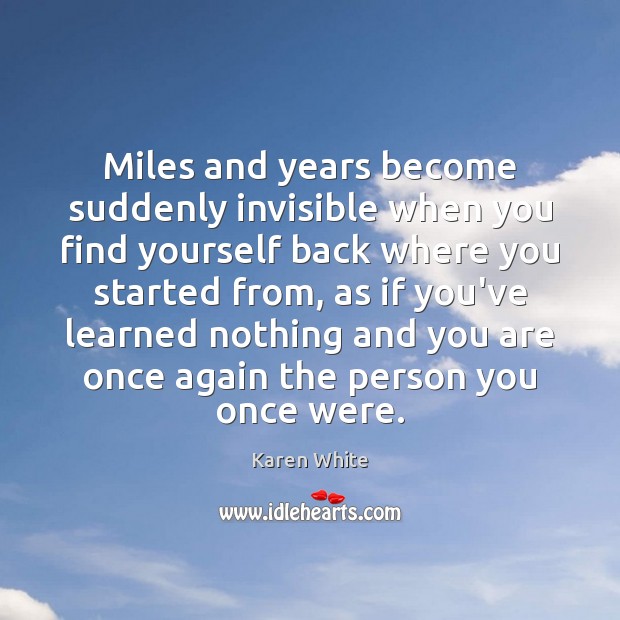 Miles and years become suddenly invisible when you find yourself back where Karen White Picture Quote