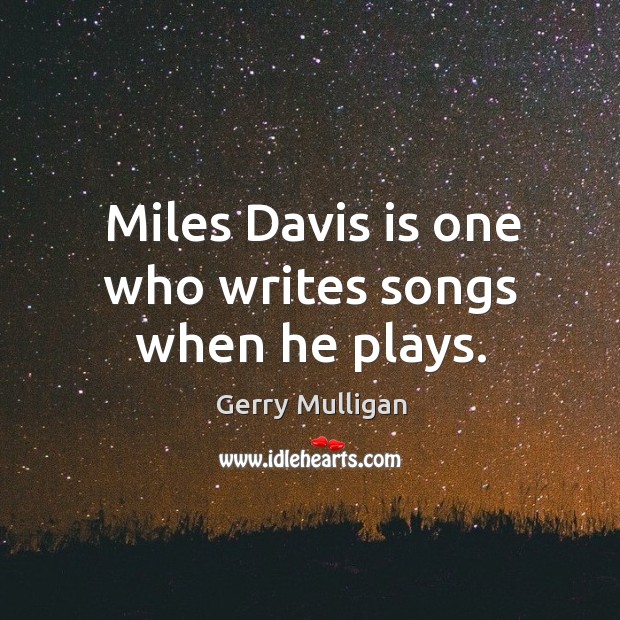 Miles davis is one who writes songs when he plays. Gerry Mulligan Picture Quote