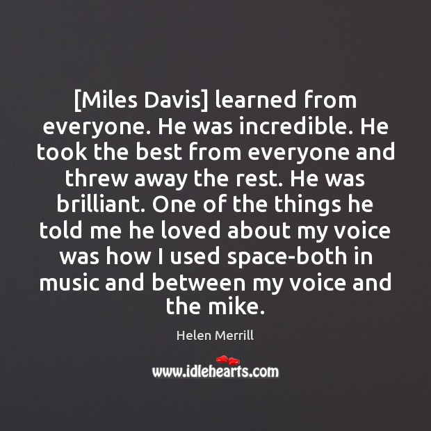 [Miles Davis] learned from everyone. He was incredible. He took the best Helen Merrill Picture Quote