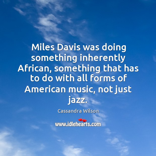 Miles davis was doing something inherently african, something that has to do with all Cassandra Wilson Picture Quote