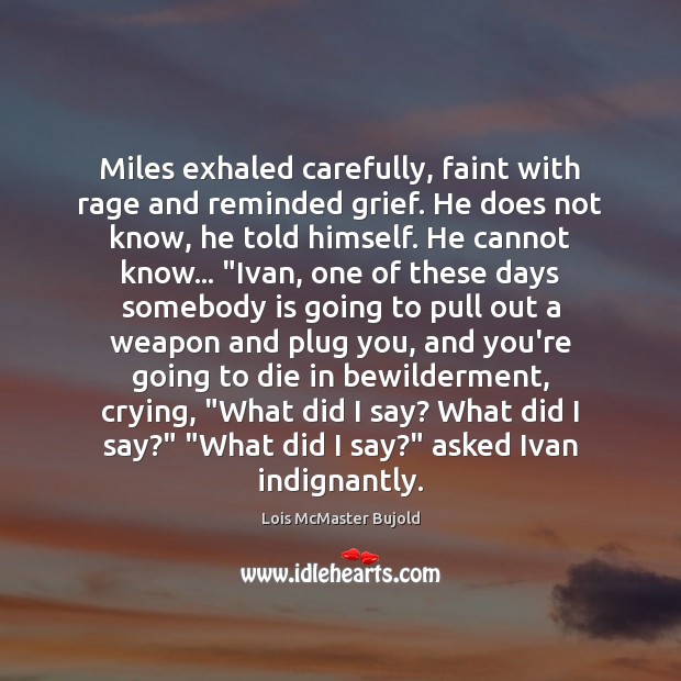 Miles exhaled carefully, faint with rage and reminded grief. He does not Lois McMaster Bujold Picture Quote
