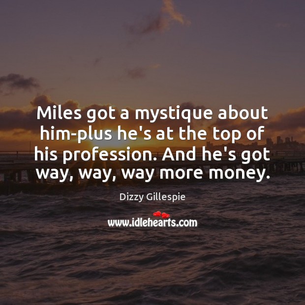 Miles got a mystique about him-plus he’s at the top of his Image
