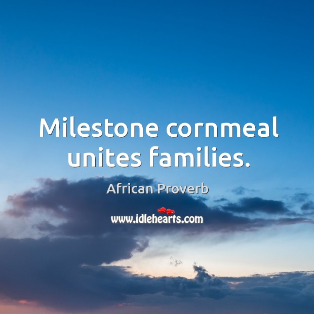 Milestone cornmeal unites families. African Proverbs Image