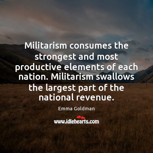 Militarism consumes the strongest and most productive elements of each nation. Militarism Emma Goldman Picture Quote