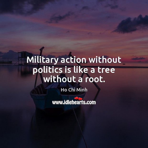 Military action without politics is like a tree without a root. Ho Chi Minh Picture Quote