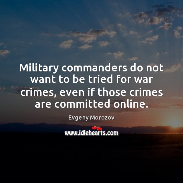Military commanders do not want to be tried for war crimes, even Evgeny Morozov Picture Quote