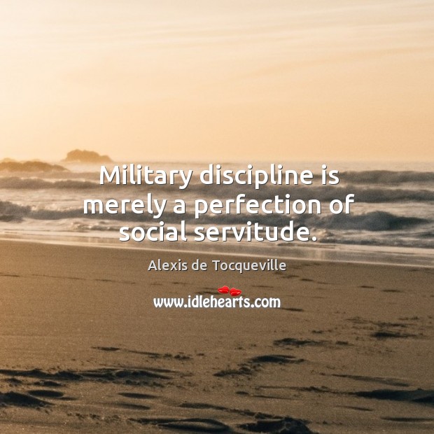 Military discipline is merely a perfection of social servitude. Image