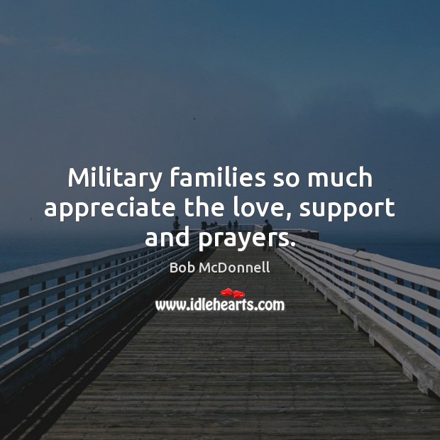 Military families so much appreciate the love, support and prayers. Bob McDonnell Picture Quote