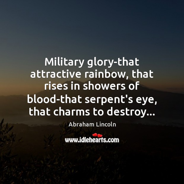 Military glory-that attractive rainbow, that rises in showers of blood-that serpent’s eye, Abraham Lincoln Picture Quote