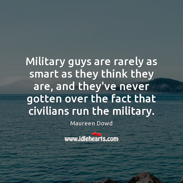 Military guys are rarely as smart as they think they are, and Maureen Dowd Picture Quote