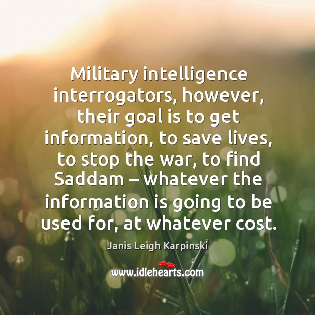 Military intelligence interrogators, however, their goal is to get information Janis Leigh Karpinski Picture Quote