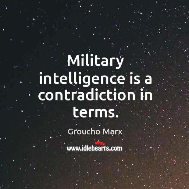 Military intelligence is a contradiction in terms. Groucho Marx Picture Quote