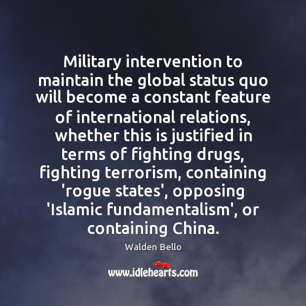 Military intervention to maintain the global status quo will become a constant Walden Bello Picture Quote
