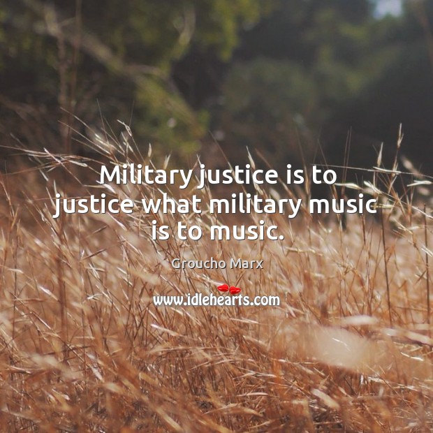 Military justice is to justice what military music is to music. Groucho Marx Picture Quote