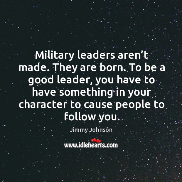 Military leaders aren’t made. They are born. To be a good leader, you have to Jimmy Johnson Picture Quote