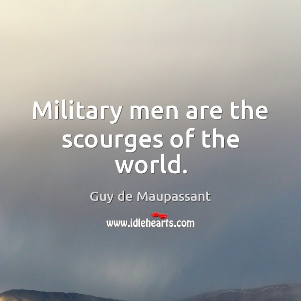 Military men are the scourges of the world. Guy de Maupassant Picture Quote