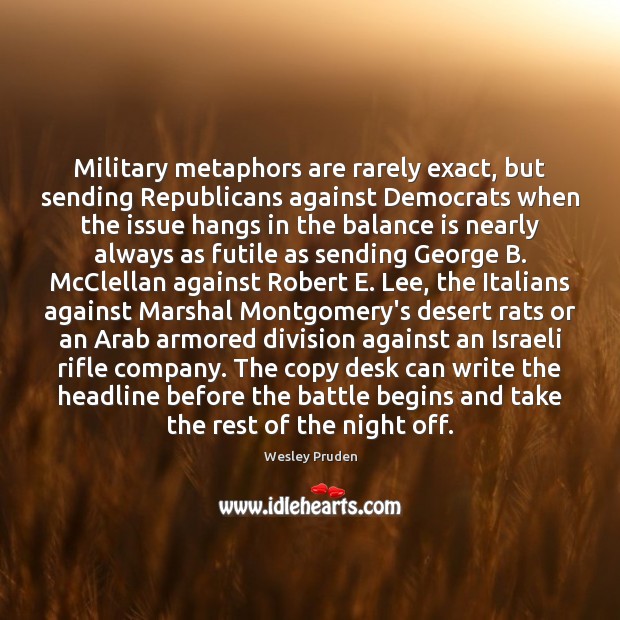 Military metaphors are rarely exact, but sending Republicans against Democrats when the Wesley Pruden Picture Quote
