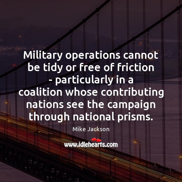 Military operations cannot be tidy or free of friction – particularly in Mike Jackson Picture Quote