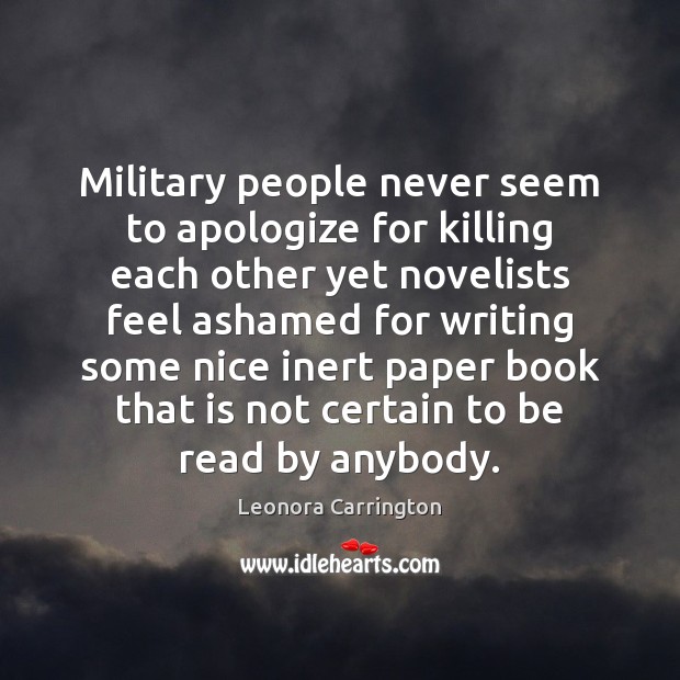 Military people never seem to apologize for killing each other yet novelists Leonora Carrington Picture Quote