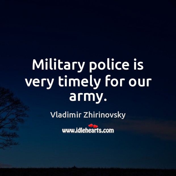 Military police is very timely for our army. Vladimir Zhirinovsky Picture Quote