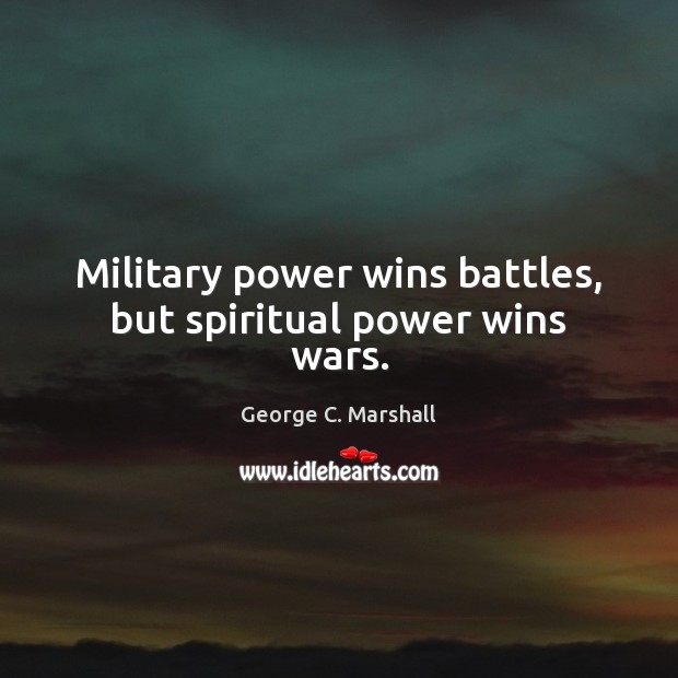 Military power wins battles, but spiritual power wins wars. George C. Marshall Picture Quote