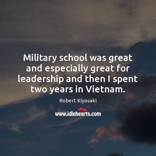 Military school was great and especially great for leadership and then I Robert Kiyosaki Picture Quote
