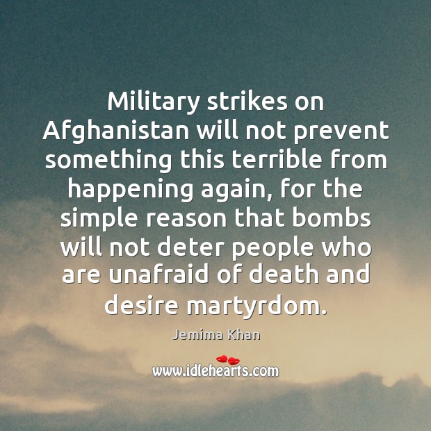 Military strikes on Afghanistan will not prevent something this terrible from happening Jemima Khan Picture Quote