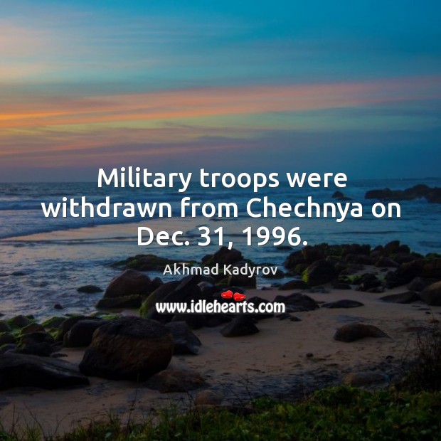 Military troops were withdrawn from chechnya on dec. 31, 1996. Akhmad Kadyrov Picture Quote