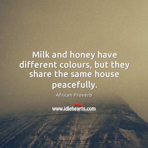 Milk and honey have different colours, but they share the same house peacefully. African Proverbs Image