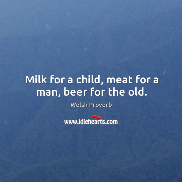 Milk for a child, meat for a man, beer for the old. Welsh Proverbs Image