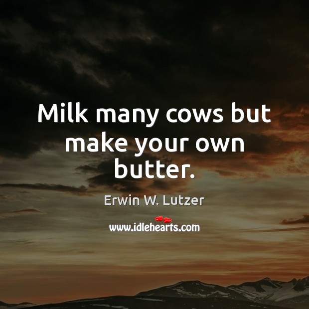 Milk many cows but make your own butter. Erwin W. Lutzer Picture Quote