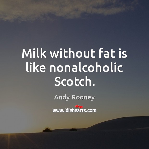 Milk without fat is like nonalcoholic Scotch. Andy Rooney Picture Quote