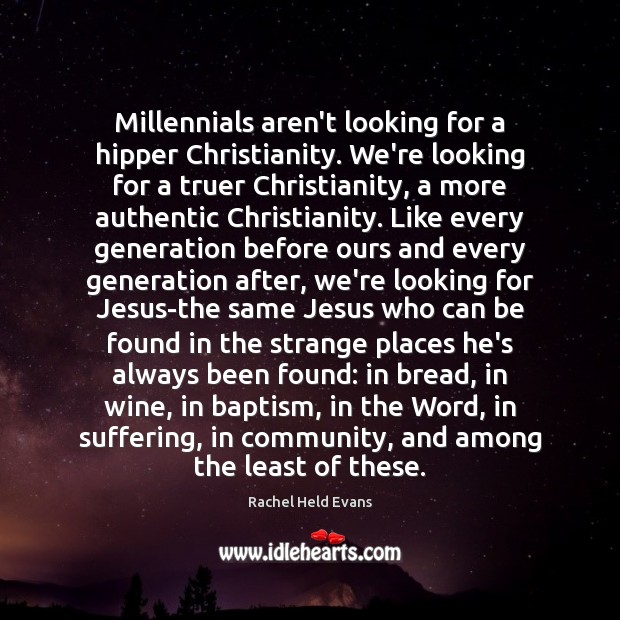 Millennials aren’t looking for a hipper Christianity. We’re looking for a truer Rachel Held Evans Picture Quote