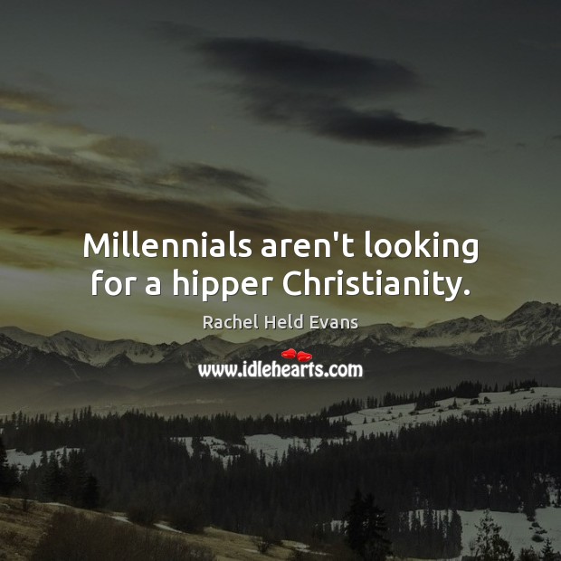Millennials aren’t looking for a hipper Christianity. Rachel Held Evans Picture Quote