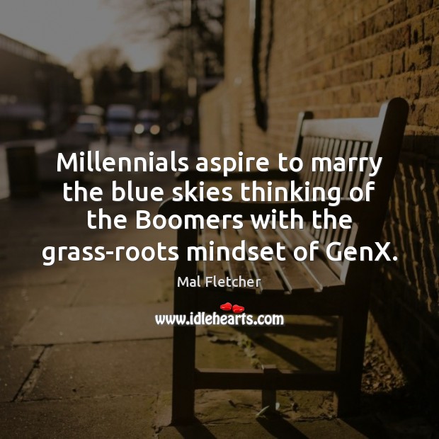 Millennials aspire to marry the blue skies thinking of the Boomers with 