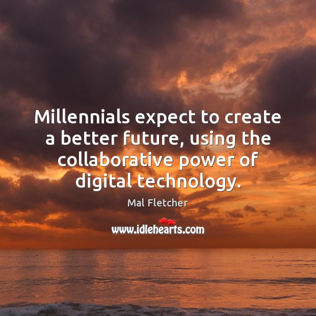 Millennials expect to create a better future, using the collaborative power of 