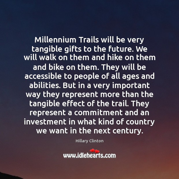 Millennium Trails will be very tangible gifts to the future. We will Hillary Clinton Picture Quote