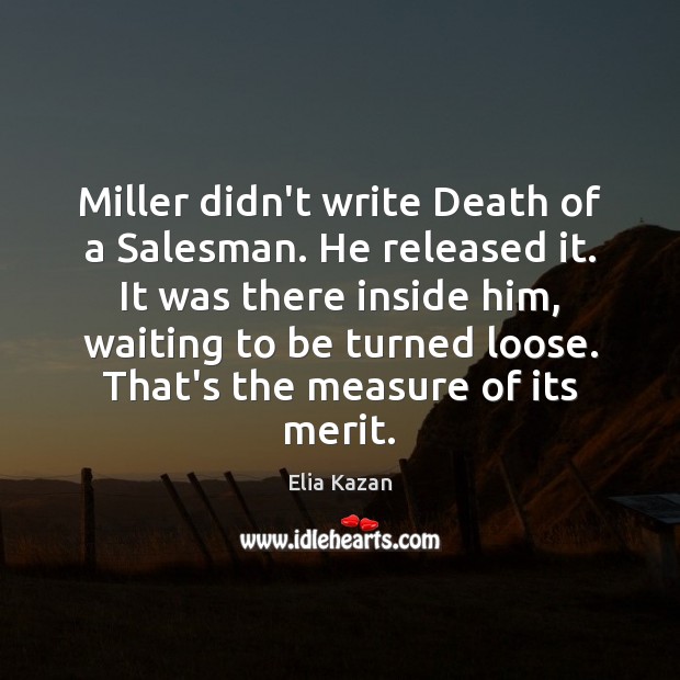 Miller didn’t write Death of a Salesman. He released it. It was Elia Kazan Picture Quote